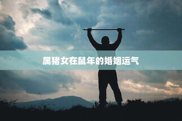属猪女在鼠年的婚姻运气