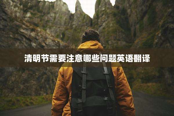 清明节需要注意哪些问题英语翻译