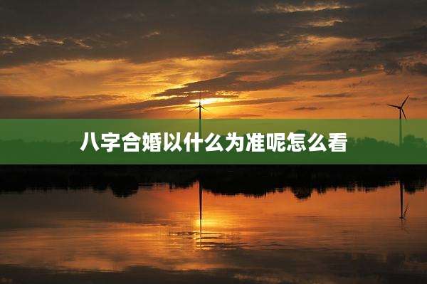 八字合婚以什么为准呢怎么看
