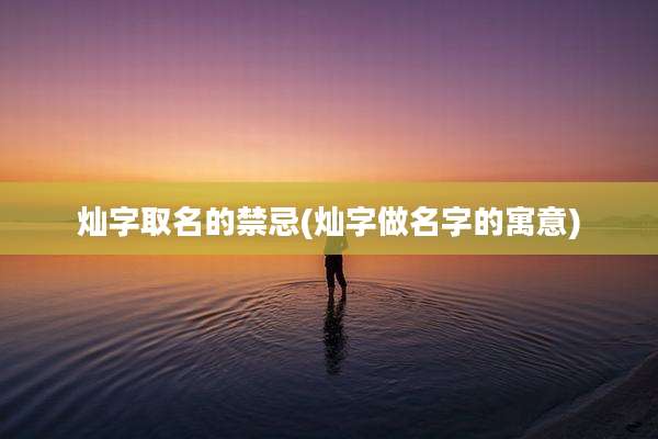 灿字取名的禁忌(灿字做名字的寓意)