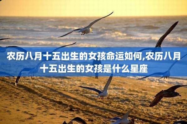农历八月十五出生的女孩命运如何,农历八月十五出生的女孩是什么星座