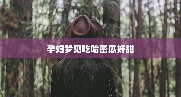 孕妇梦见吃哈密瓜好甜