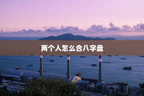两个人怎么合八字盘