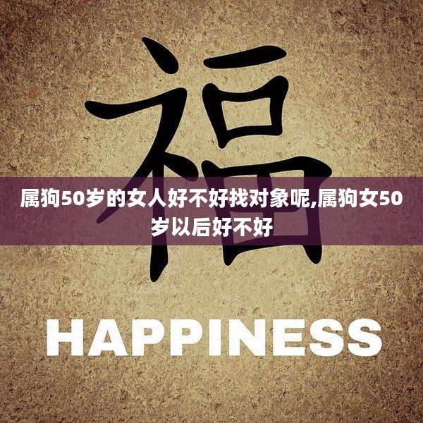 属狗50岁的女人好不好找对象呢,属狗女50岁以后好不好