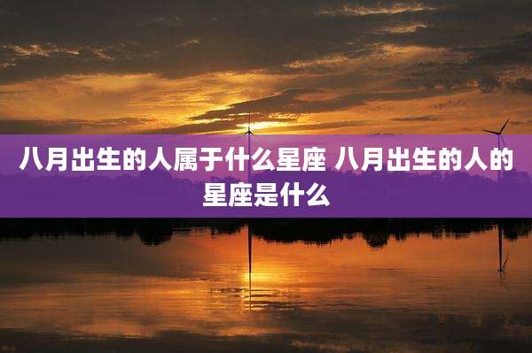 八月出生的人属于什么星座 八月出生的人的星座是什么