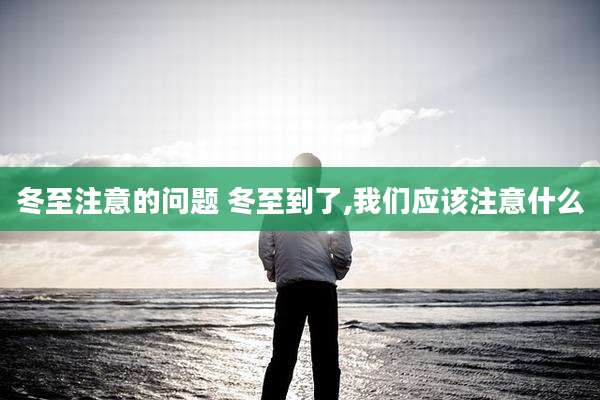 冬至注意的问题 冬至到了,我们应该注意什么
