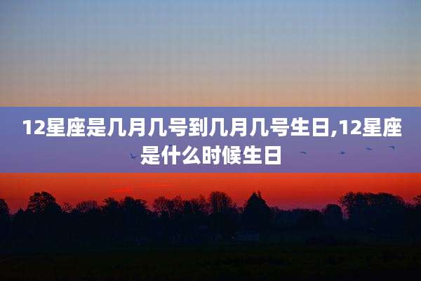 12星座是几月几号到几月几号生日,12星座是什么时候生日