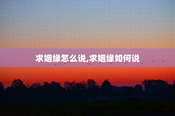 求姻缘怎么说,求姻缘如何说