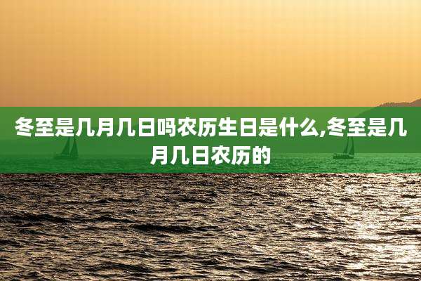 冬至是几月几日吗农历生日是什么,冬至是几月几日农历的