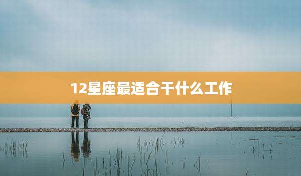 12星座最适合干什么工作