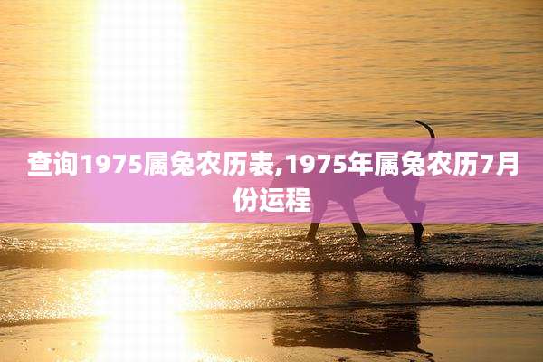 查询1975属兔农历表,1975年属兔农历7月份运程