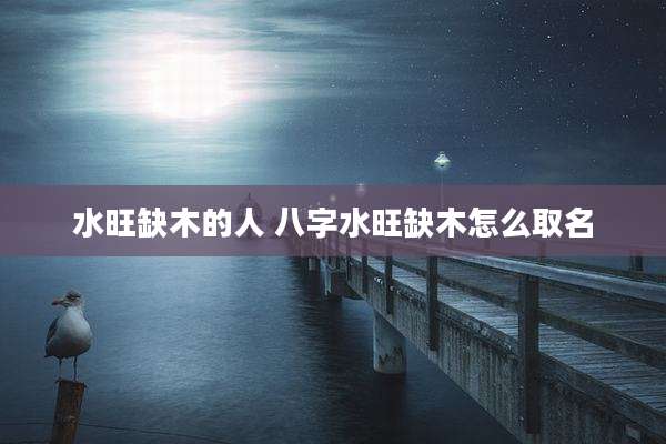 水旺缺木的人 八字水旺缺木怎么取名