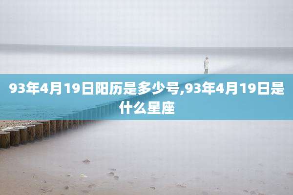 93年4月19日阳历是多少号,93年4月19日是什么星座