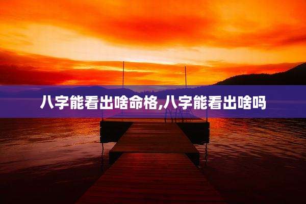 八字能看出啥命格,八字能看出啥吗