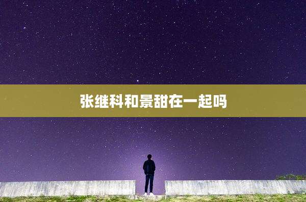 张继科和景甜在一起吗