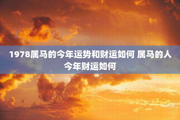 1978属马的今年运势和财运如何 属马的人今年财运如何