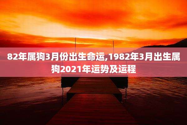 82年属狗3月份出生命运,1982年3月出生属狗2021年运势及运程
