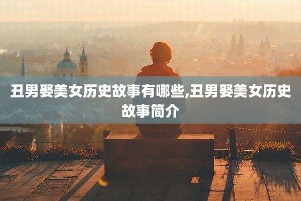 丑男娶美女历史故事有哪些,丑男娶美女历史故事简介
