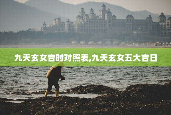 九天玄女吉时对照表,九天玄女五大吉日