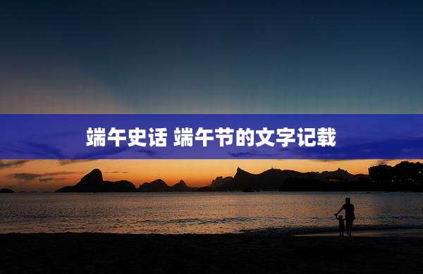 端午史话 端午节的文字记载