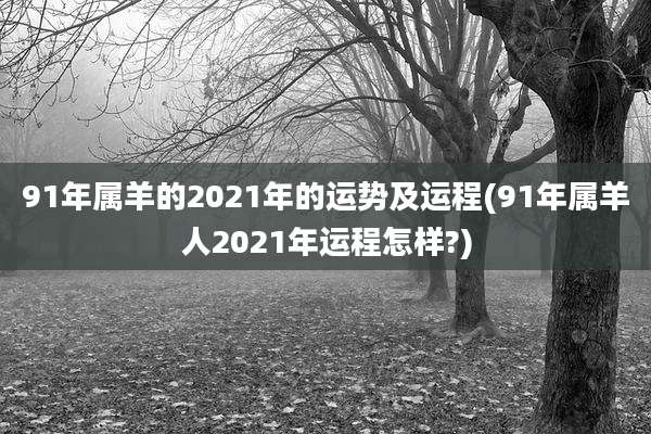 91年属羊的2021年的运势及运程(91年属羊人2021年运程怎样?)