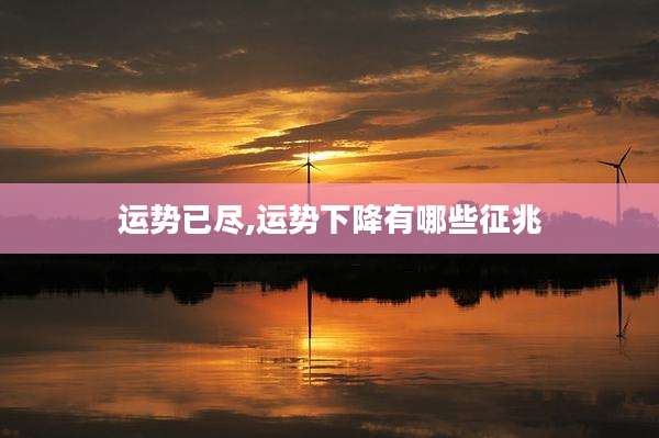 运势已尽,运势下降有哪些征兆