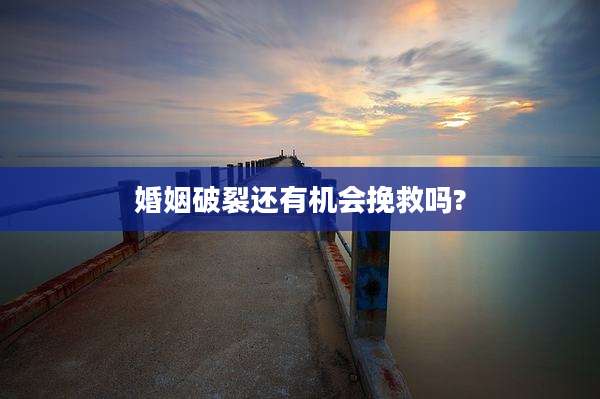 婚姻破裂还有机会挽救吗?