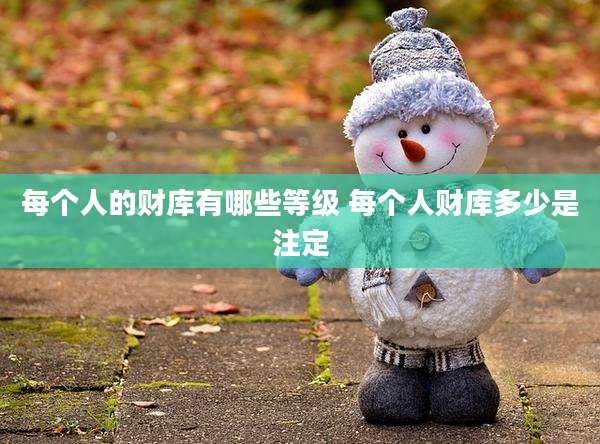 每个人的财库有哪些等级 每个人财库多少是注定