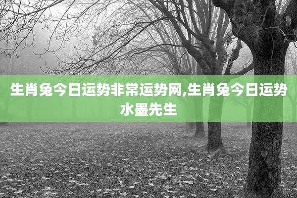 生肖兔今日运势非常运势网,生肖兔今日运势水墨先生