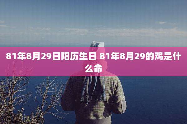 81年8月29日阳历生日 81年8月29的鸡是什么命