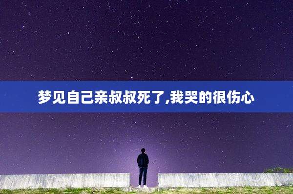 梦见自己亲叔叔死了,我哭的很伤心