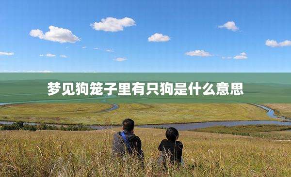 梦见狗笼子里有只狗是什么意思