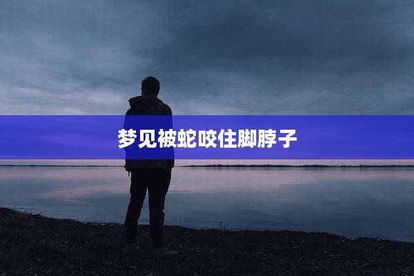 梦见被蛇咬住脚脖子