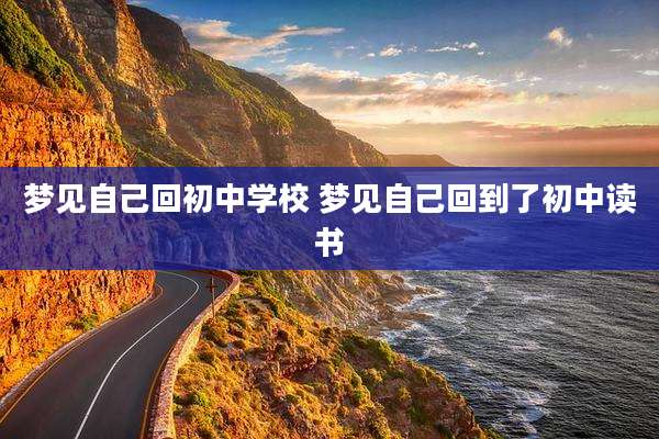 梦见自己回初中学校 梦见自己回到了初中读书