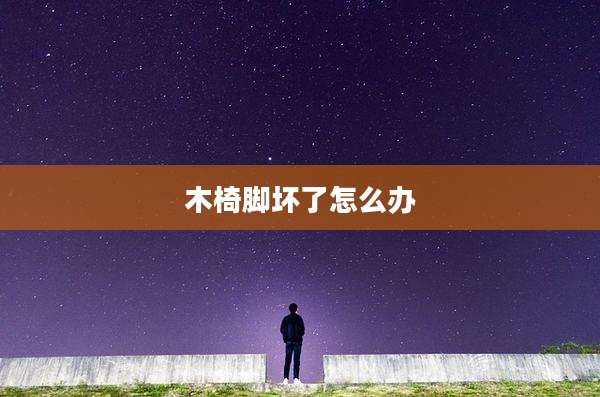 木椅脚坏了怎么办
