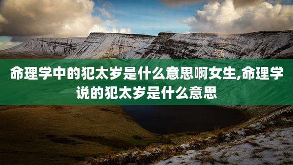 命理学中的犯太岁是什么意思啊女生,命理学说的犯太岁是什么意思