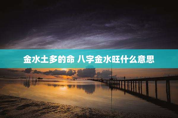 金水土多的命 八字金水旺什么意思