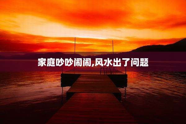 家庭吵吵闹闹,风水出了问题