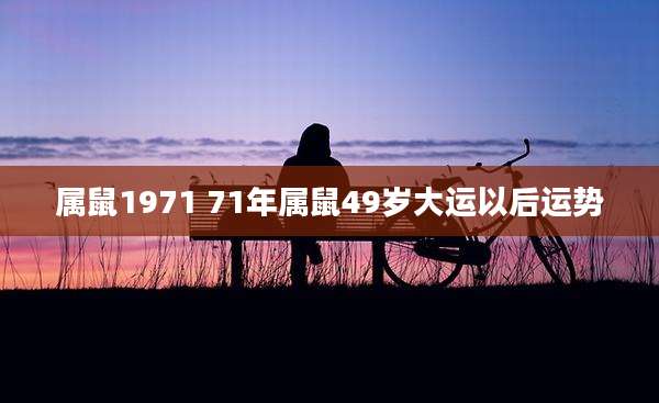 属鼠1971 71年属鼠49岁大运以后运势