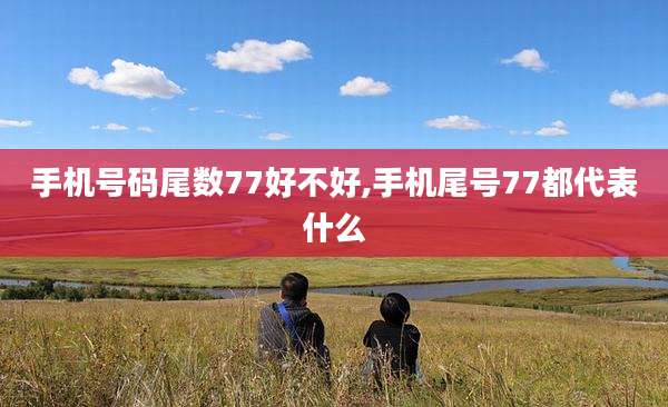 手机号码尾数77好不好,手机尾号77都代表什么