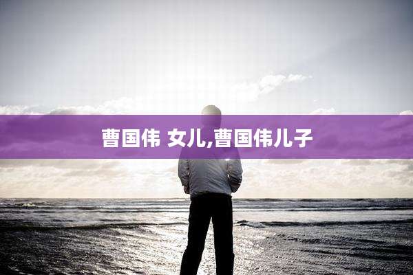 曹国伟 女儿,曹国伟儿子