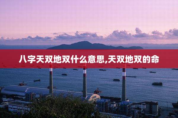 八字天双地双什么意思,天双地双的命