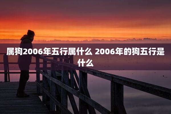 属狗2006年五行属什么 2006年的狗五行是什么