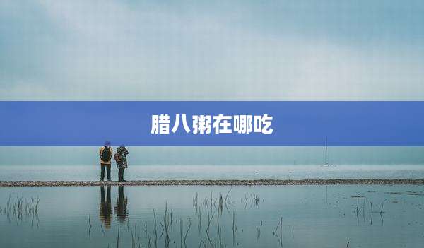 腊八粥在哪吃