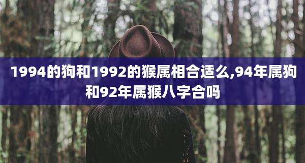 1994的狗和1992的猴属相合适么,94年属狗和92年属猴八字合吗