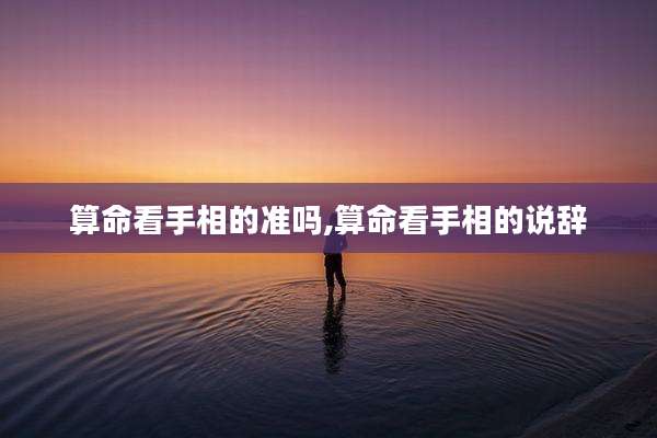 算命看手相的准吗,算命看手相的说辞