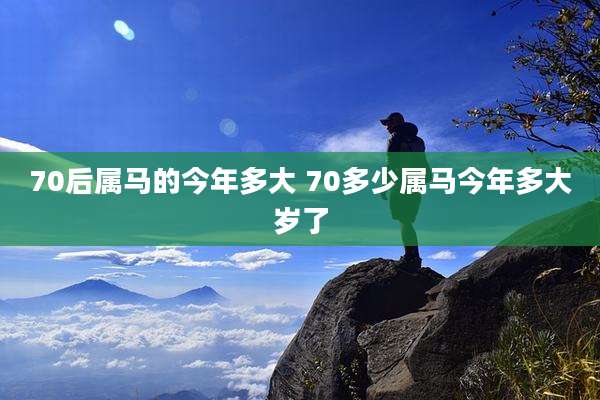 70后属马的今年多大 70多少属马今年多大岁了