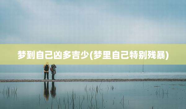 梦到自己凶多吉少(梦里自己特别残暴)