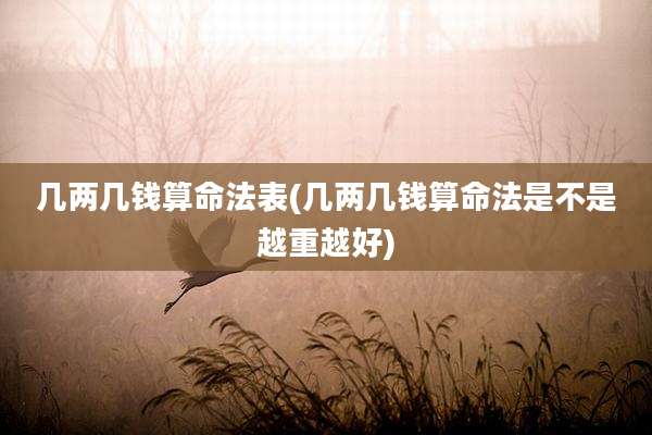 几两几钱算命法表(几两几钱算命法是不是越重越好)