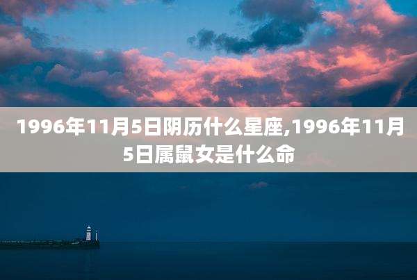 1996年11月5日阴历什么星座,1996年11月5日属鼠女是什么命